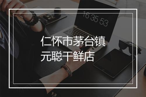 仁怀市茅台镇元聪干鲜店