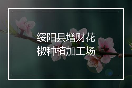 绥阳县增财花椒种植加工场