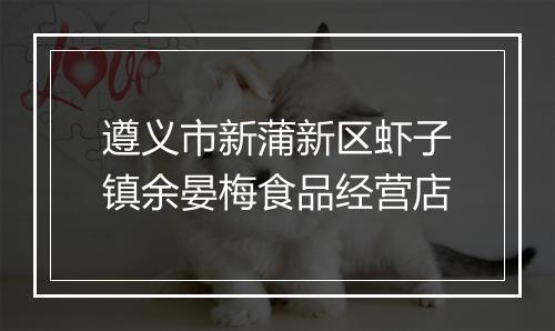 遵义市新蒲新区虾子镇余晏梅食品经营店