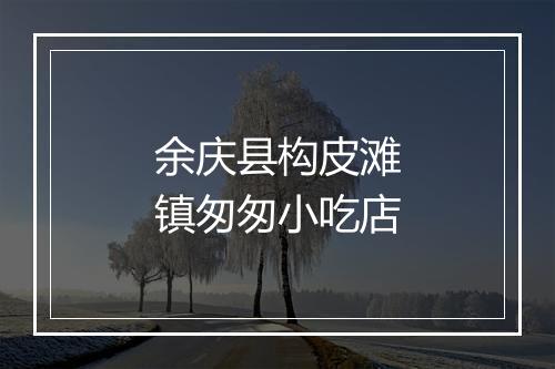 余庆县构皮滩镇匆匆小吃店
