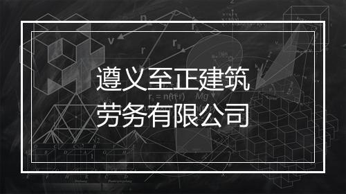 遵义至正建筑劳务有限公司
