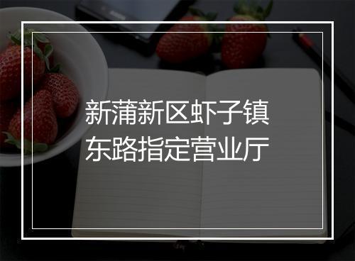 新蒲新区虾子镇东路指定营业厅