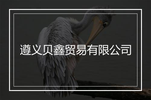 遵义贝鑫贸易有限公司