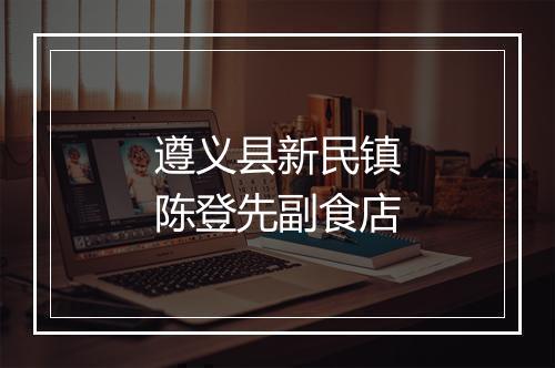 遵义县新民镇陈登先副食店