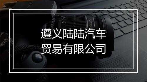 遵义陆陆汽车贸易有限公司