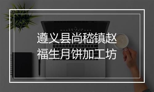 遵义县尚嵇镇赵福生月饼加工坊