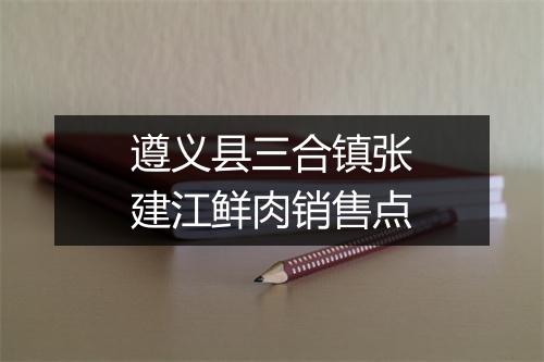 遵义县三合镇张建江鲜肉销售点