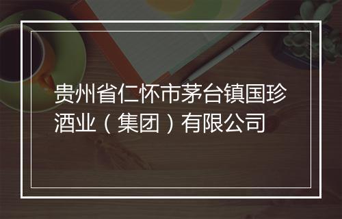 贵州省仁怀市茅台镇国珍酒业（集团）有限公司