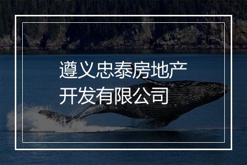 遵义忠泰房地产开发有限公司