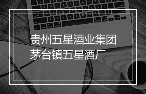 贵州五星酒业集团茅台镇五星酒厂