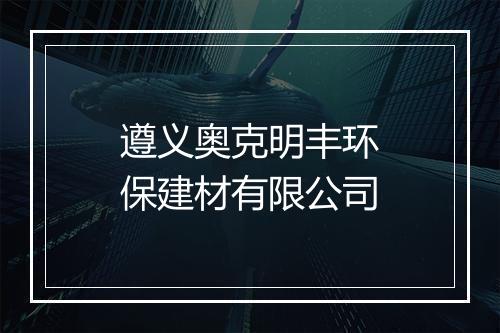 遵义奥克明丰环保建材有限公司