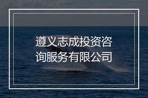 遵义志成投资咨询服务有限公司
