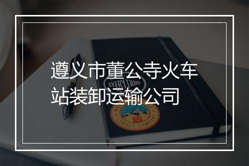 遵义市董公寺火车站装卸运输公司