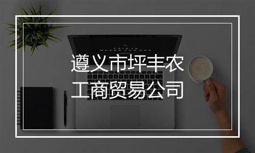 遵义市坪丰农工商贸易公司