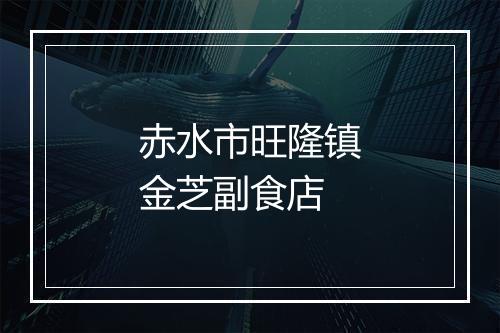 赤水市旺隆镇金芝副食店