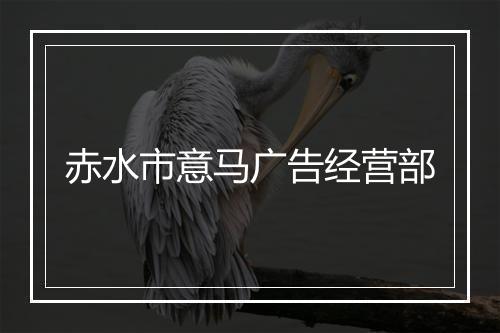 赤水市意马广告经营部