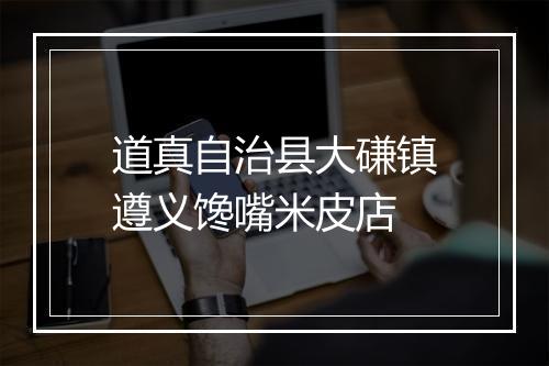 道真自治县大磏镇遵义馋嘴米皮店