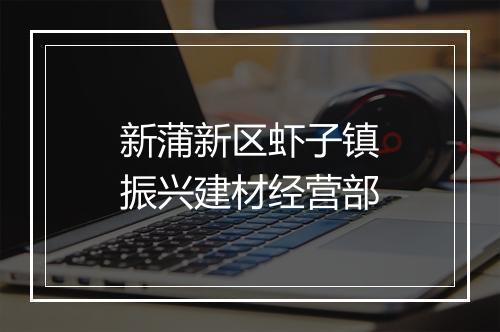 新蒲新区虾子镇振兴建材经营部