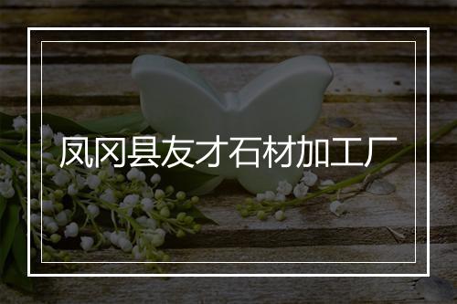凤冈县友才石材加工厂