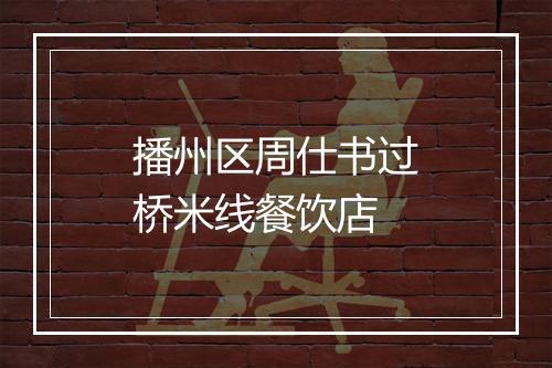 播州区周仕书过桥米线餐饮店