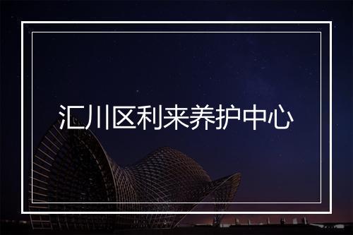 汇川区利来养护中心