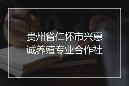 贵州省仁怀市兴惠诚养殖专业合作社