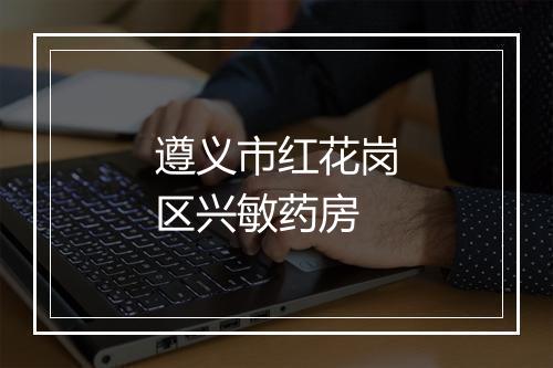 遵义市红花岗区兴敏药房