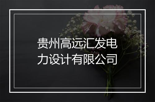 贵州高远汇发电力设计有限公司
