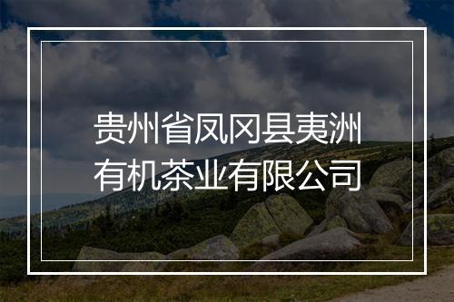 贵州省凤冈县夷洲有机茶业有限公司