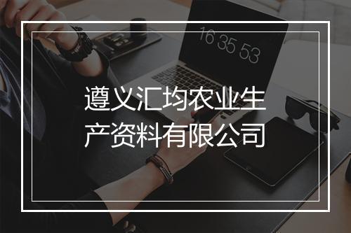 遵义汇均农业生产资料有限公司