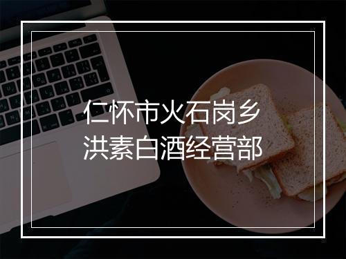 仁怀市火石岗乡洪素白酒经营部