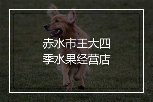 赤水市王大四季水果经营店