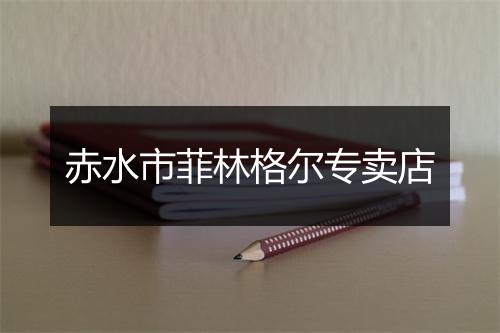 赤水市菲林格尔专卖店