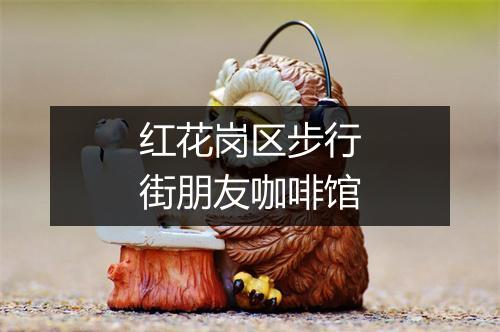红花岗区步行街朋友咖啡馆