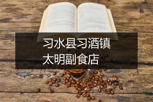 习水县习酒镇太明副食店