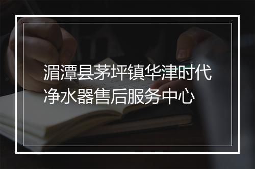 湄潭县茅坪镇华津时代净水器售后服务中心