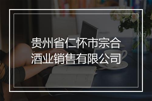 贵州省仁怀市宗合酒业销售有限公司