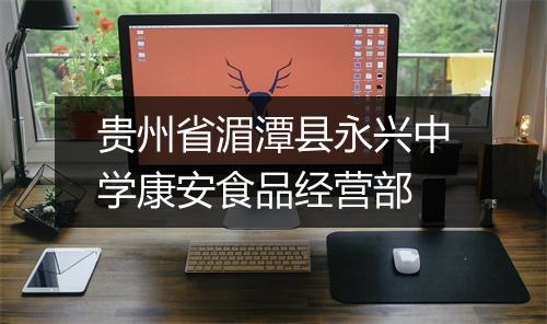 贵州省湄潭县永兴中学康安食品经营部