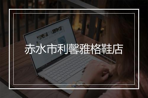 赤水市利馨雅格鞋店