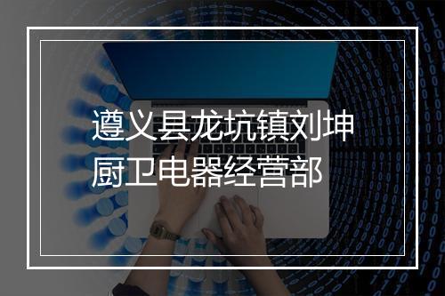 遵义县龙坑镇刘坤厨卫电器经营部