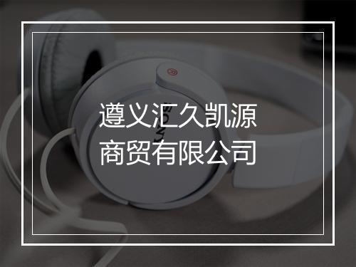 遵义汇久凯源商贸有限公司