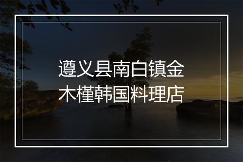 遵义县南白镇金木槿韩国料理店