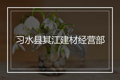 习水县其江建材经营部