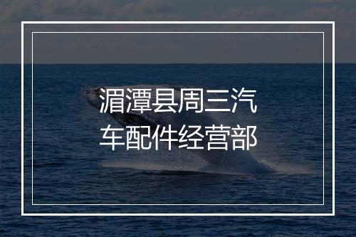 湄潭县周三汽车配件经营部