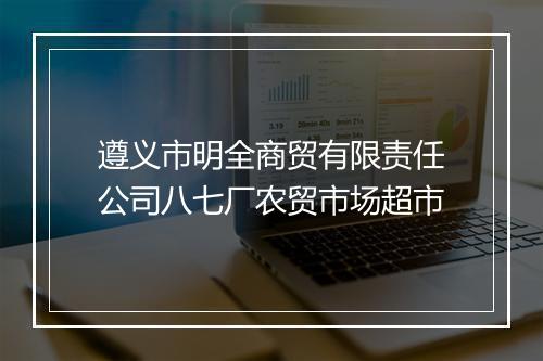 遵义市明全商贸有限责任公司八七厂农贸市场超市