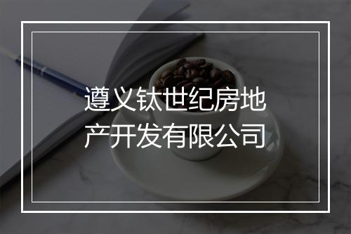 遵义钛世纪房地产开发有限公司