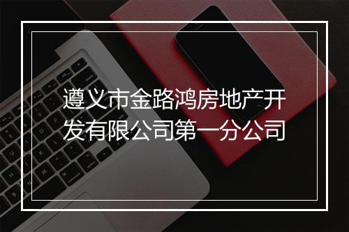 遵义市金路鸿房地产开发有限公司第一分公司