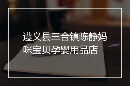 遵义县三合镇陈静妈咪宝贝孕婴用品店