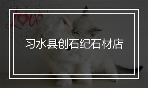 习水县创石纪石材店