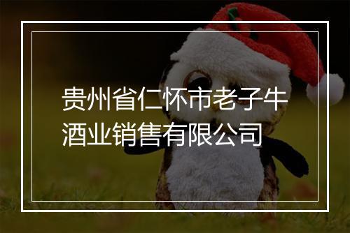 贵州省仁怀市老子牛酒业销售有限公司